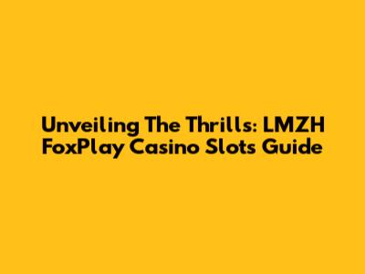 Unveiling The Thrills: LMZH FoxPlay Casino Slots Guide