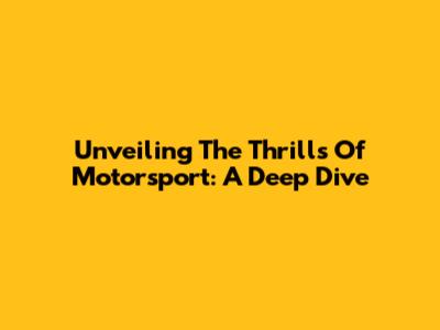 Unveiling The Thrills Of Motorsport: A Deep Dive