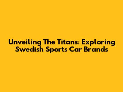 Unveiling The Titans: Exploring Swedish Sports Car Brands