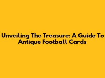 Unveiling The Treasure: A Guide To Antique Football Cards