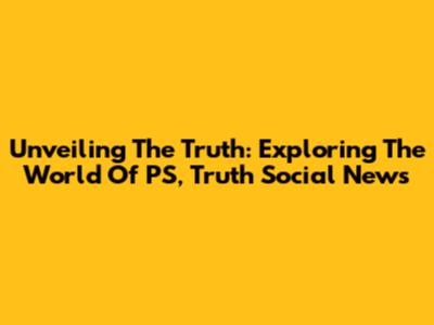 Unveiling The Truth: Exploring The World Of PS, Truth Social News