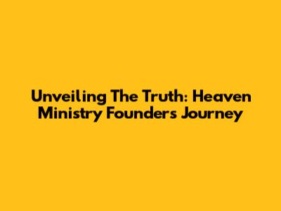 Unveiling The Truth: Heaven Ministry Founder's Journey