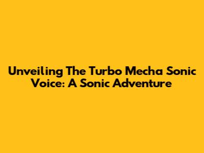 Unveiling The Turbo Mecha Sonic Voice: A Sonic Adventure