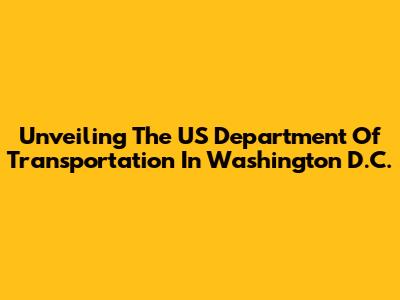 Unveiling The US Department Of Transportation In Washington D.C.
