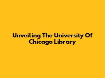 Unveiling The University Of Chicago Library