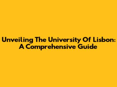 Unveiling The University Of Lisbon: A Comprehensive Guide
