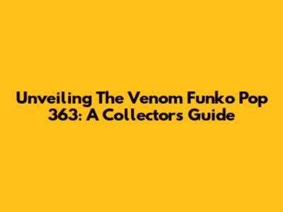 Unveiling The Venom Funko Pop 363: A Collector's Guide