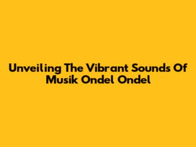 Unveiling The Vibrant Sounds Of Musik Ondel Ondel