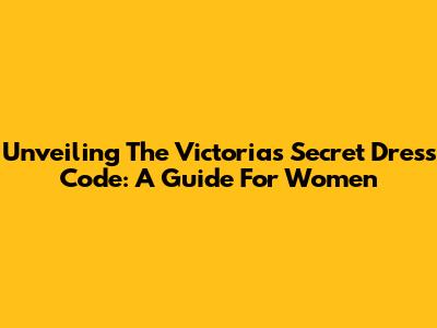 Unveiling The Victoria's Secret Dress Code: A Guide For Women