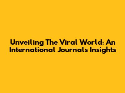Unveiling The Viral World: An International Journal's Insights