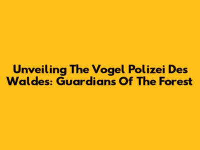 Unveiling The Vogel Polizei Des Waldes: Guardians Of The Forest