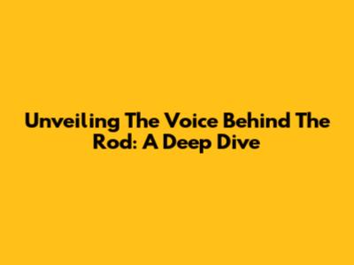 Unveiling The Voice Behind The Rod: A Deep Dive