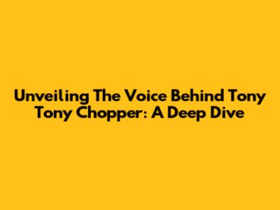 Unveiling The Voice Behind Tony Tony Chopper: A Deep Dive