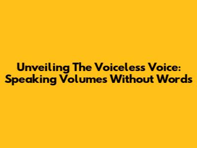 Unveiling The Voiceless Voice: Speaking Volumes Without Words