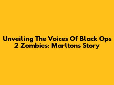 Unveiling The Voices Of Black Ops 2 Zombies: Marlton's Story
