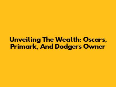 Unveiling The Wealth: Oscars, Primark, And Dodgers Owner