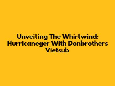 Unveiling The Whirlwind: Hurricaneger With Donbrothers Vietsub