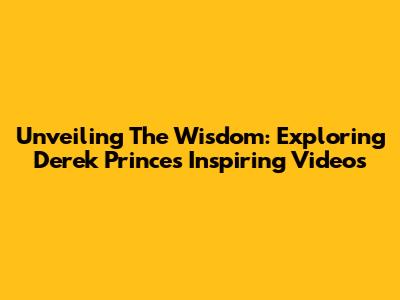 Unveiling The Wisdom: Exploring Derek Prince's Inspiring Videos