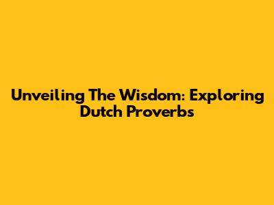 Unveiling The Wisdom: Exploring Dutch Proverbs