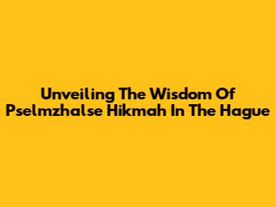 Unveiling The Wisdom Of Pselmzhalse Hikmah In The Hague