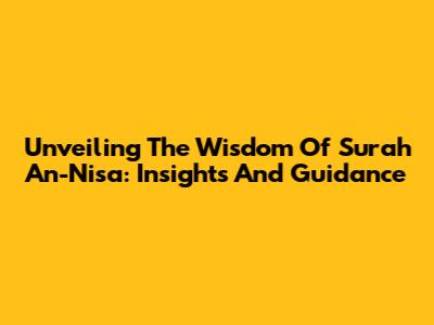 Unveiling The Wisdom Of Surah An-Nisa: Insights And Guidance