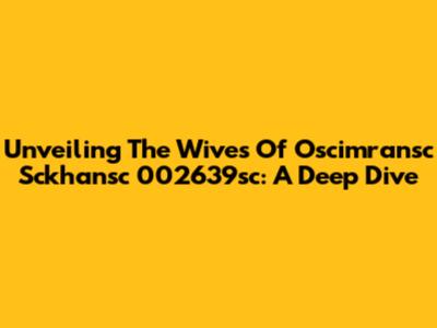 Unveiling The Wives Of Oscimransc Sckhansc 002639sc: A Deep Dive