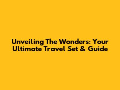 Unveiling The Wonders: Your Ultimate Travel Set & Guide