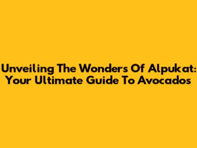 Unveiling The Wonders Of Alpukat: Your Ultimate Guide To Avocados