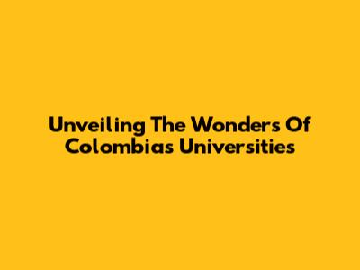 Unveiling The Wonders Of Colombia's Universities