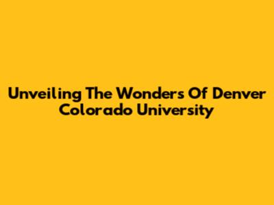 Unveiling The Wonders Of Denver Colorado University