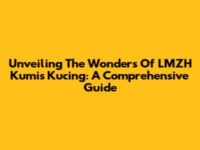 Unveiling The Wonders Of LMZH Kumis Kucing: A Comprehensive Guide