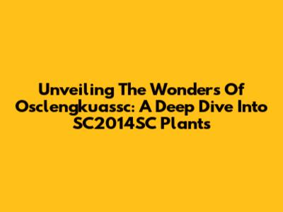 Unveiling The Wonders Of Osclengkuassc: A Deep Dive Into SC2014SC Plants