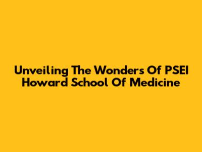 Unveiling The Wonders Of PSEI Howard School Of Medicine