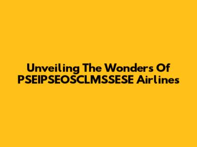 Unveiling The Wonders Of PSEIPSEOSCLMSSESE Airlines