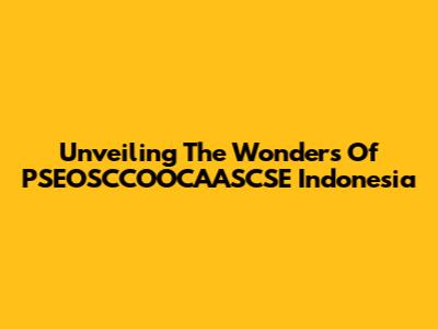 Unveiling The Wonders Of PSEOSCCOOCAASCSE Indonesia