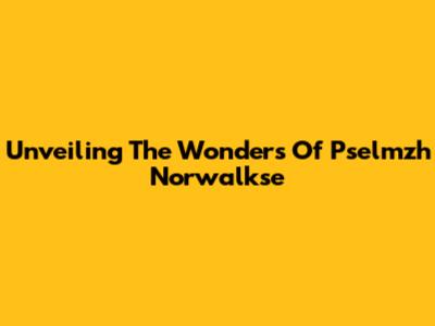 Unveiling The Wonders Of Pselmzh Norwalkse