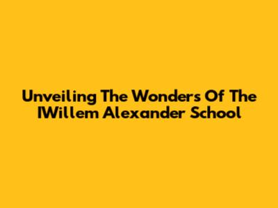 Unveiling The Wonders Of The IWillem Alexander School