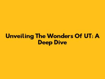 Unveiling The Wonders Of UT: A Deep Dive