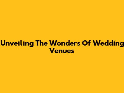 Unveiling The Wonders Of Wedding Venues