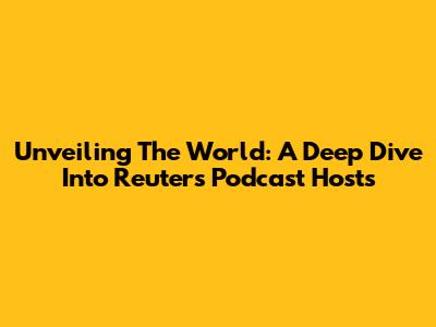 Unveiling The World: A Deep Dive Into Reuters Podcast Hosts