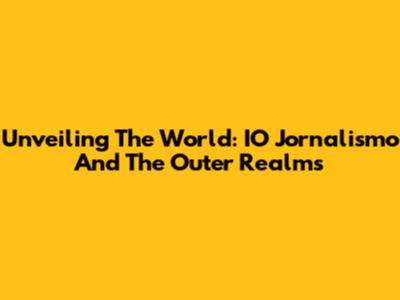 Unveiling The World: IO Jornalismo And The Outer Realms