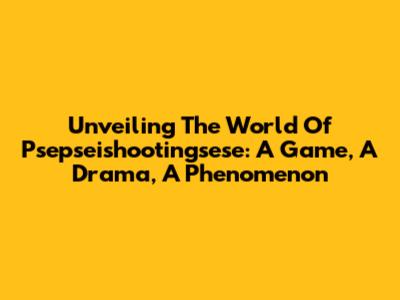 Unveiling The World Of 'Psepseishootingsese': A Game, A Drama, A Phenomenon