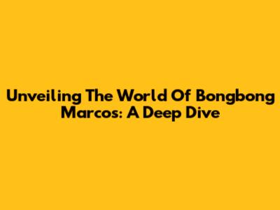 Unveiling The World Of Bongbong Marcos: A Deep Dive