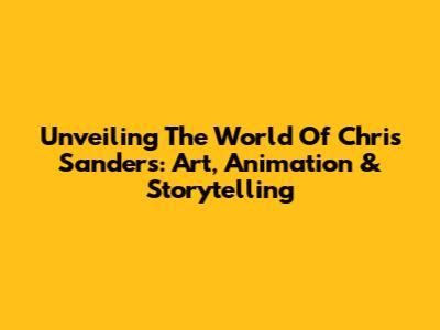 Unveiling The World Of Chris Sanders: Art, Animation & Storytelling