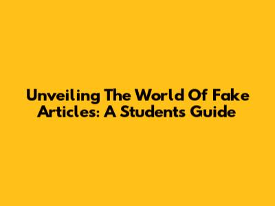 Unveiling The World Of Fake Articles: A Student's Guide