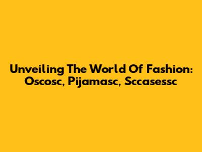 Unveiling The World Of Fashion: Oscosc, Pijamasc, Sccasessc