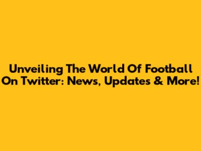 Unveiling The World Of Football On Twitter: News, Updates & More!