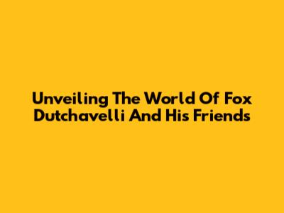 Unveiling The World Of Fox Dutchavelli And His Friends