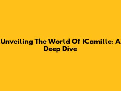 Unveiling The World Of ICamille: A Deep Dive
