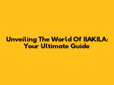 Unveiling The World Of IIAKILA: Your Ultimate Guide